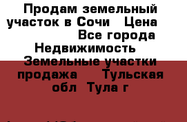 Продам земельный участок в Сочи › Цена ­ 3 000 000 - Все города Недвижимость » Земельные участки продажа   . Тульская обл.,Тула г.